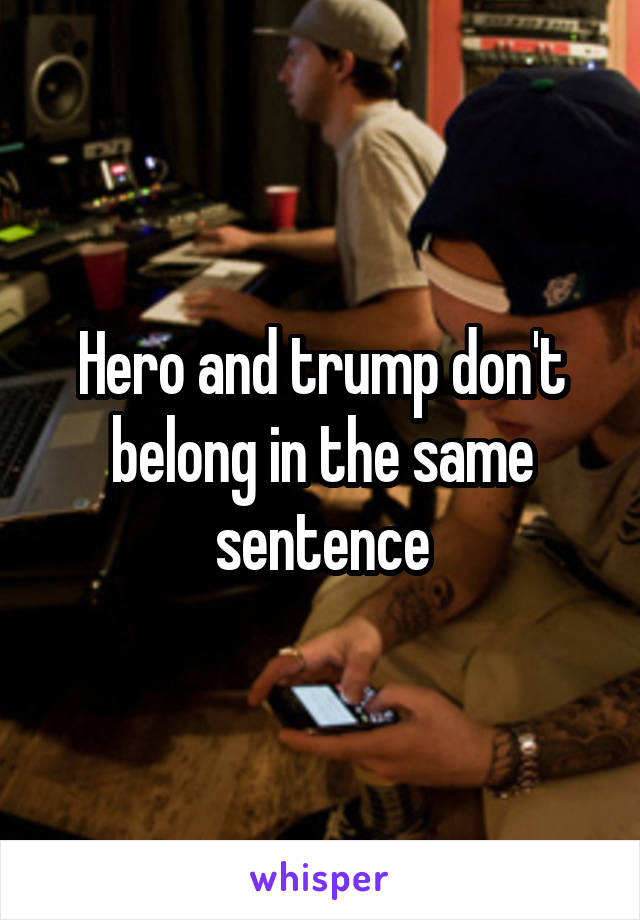 Hero and trump don't belong in the same sentence