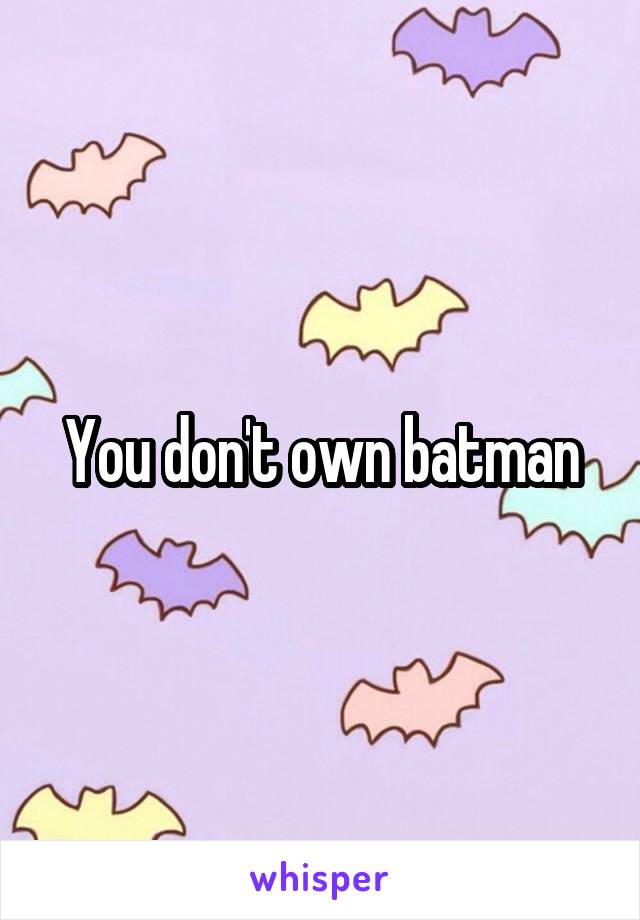 You don't own batman