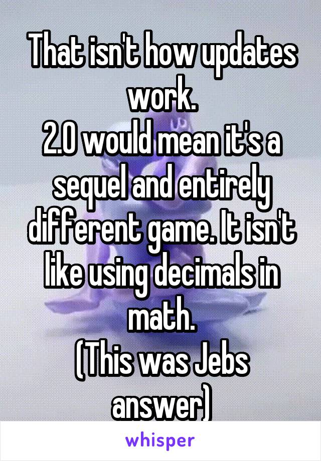 That isn't how updates work.
2.0 would mean it's a sequel and entirely different game. It isn't like using decimals in math.
(This was Jebs answer)