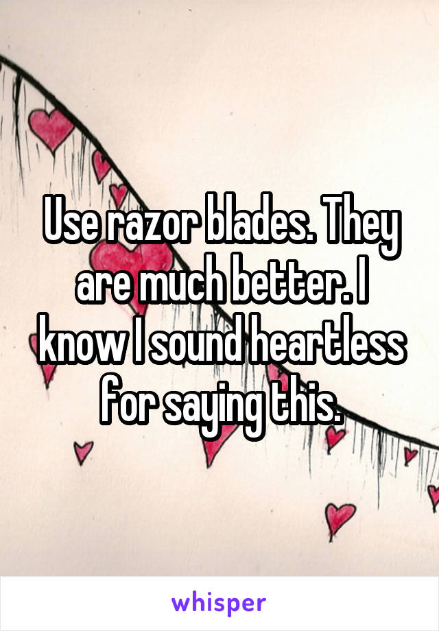 Use razor blades. They are much better. I know I sound heartless for saying this.