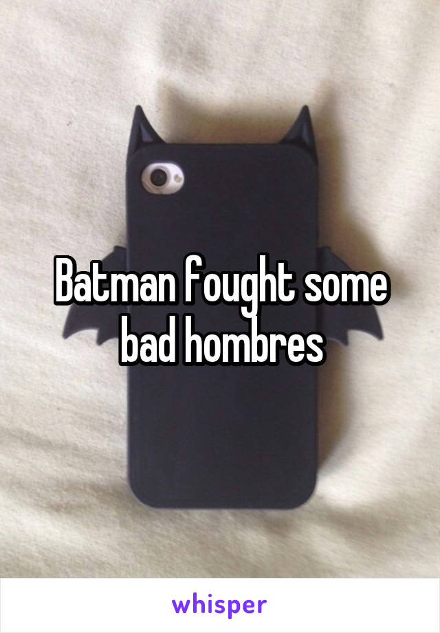 Batman fought some bad hombres