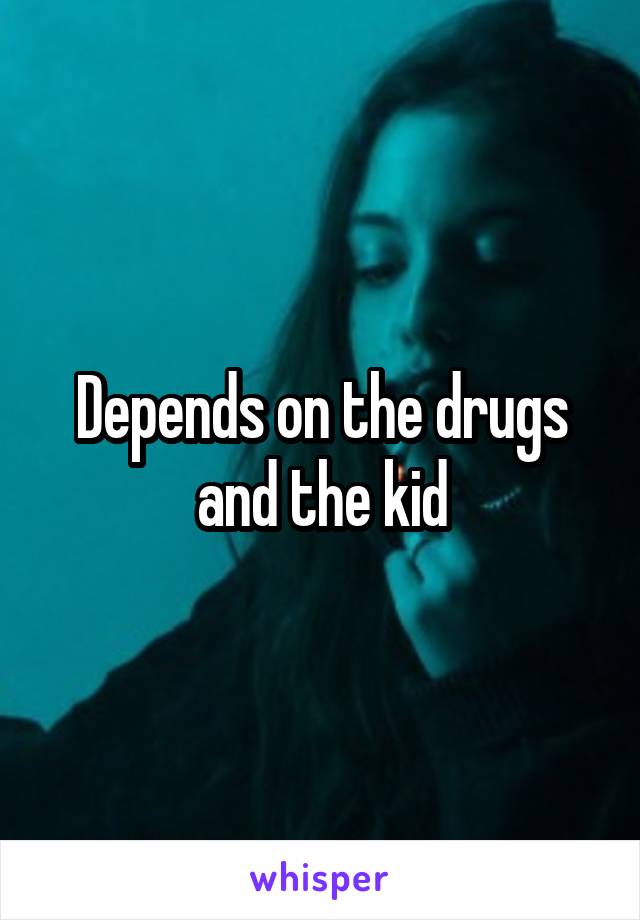 Depends on the drugs and the kid