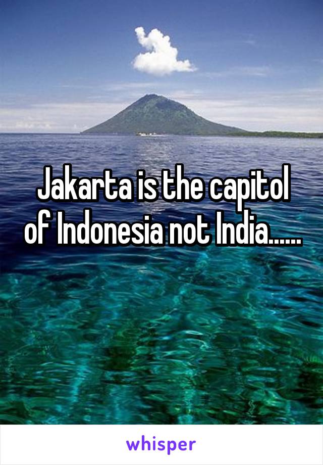 Jakarta is the capitol of Indonesia not India...... 