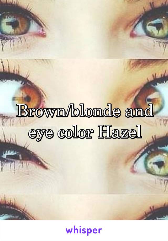 Brown/blonde and eye color Hazel