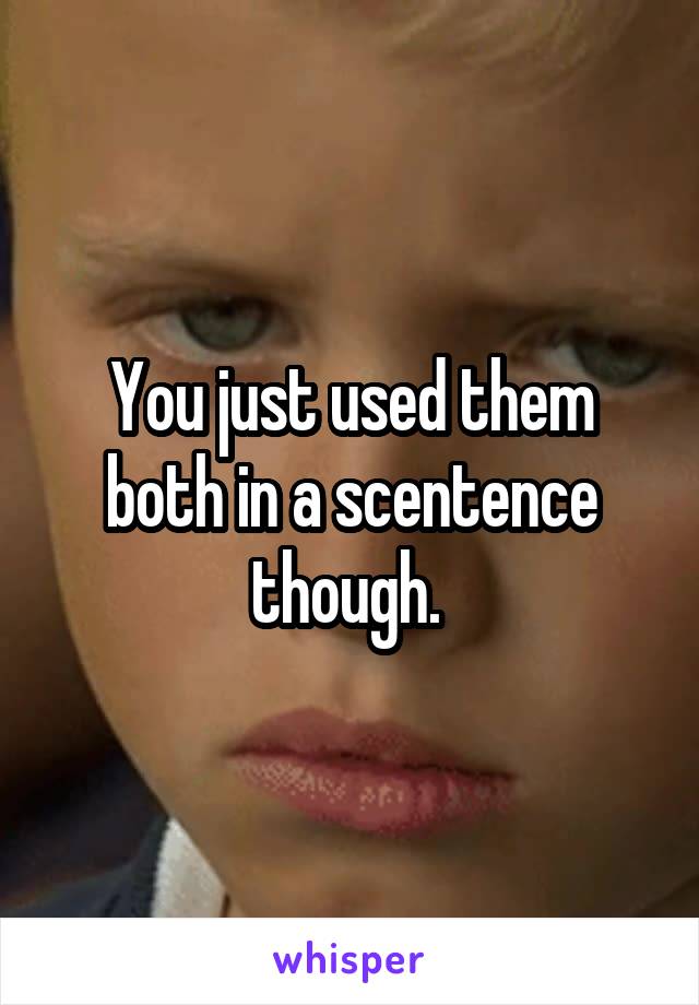 You just used them both in a scentence though. 