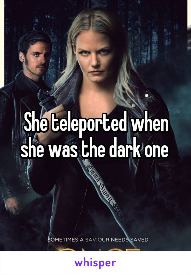 She teleported when she was the dark one 