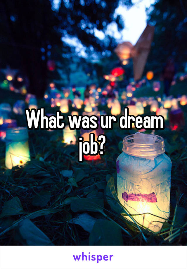 What was ur dream job? 
