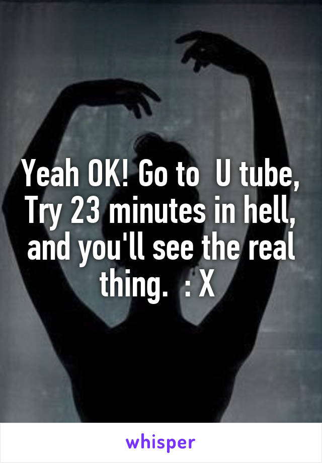 Yeah OK! Go to  U tube, Try 23 minutes in hell, and you'll see the real thing.  : X 