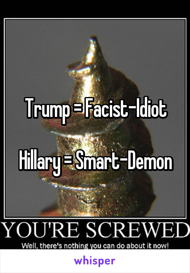 Trump = Facist-Idiot

Hillary = Smart-Demon