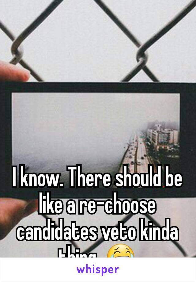 I know. There should be like a re-choose candidates veto kinda thing. 😂