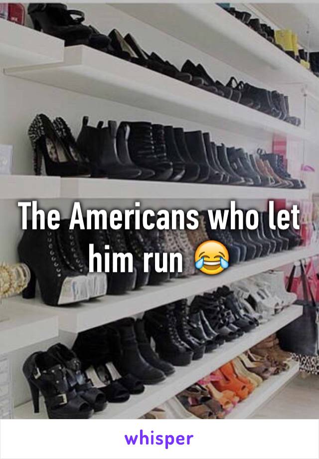 The Americans who let him run 😂