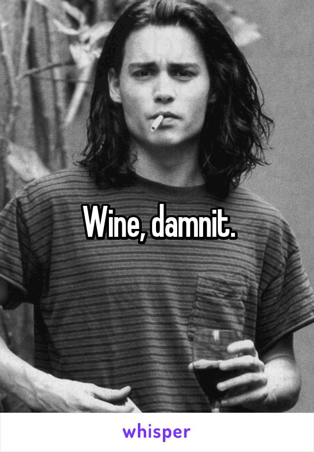 Wine, damnit.
