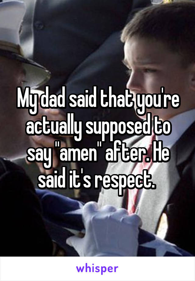 My dad said that you're actually supposed to say "amen" after. He said it's respect. 