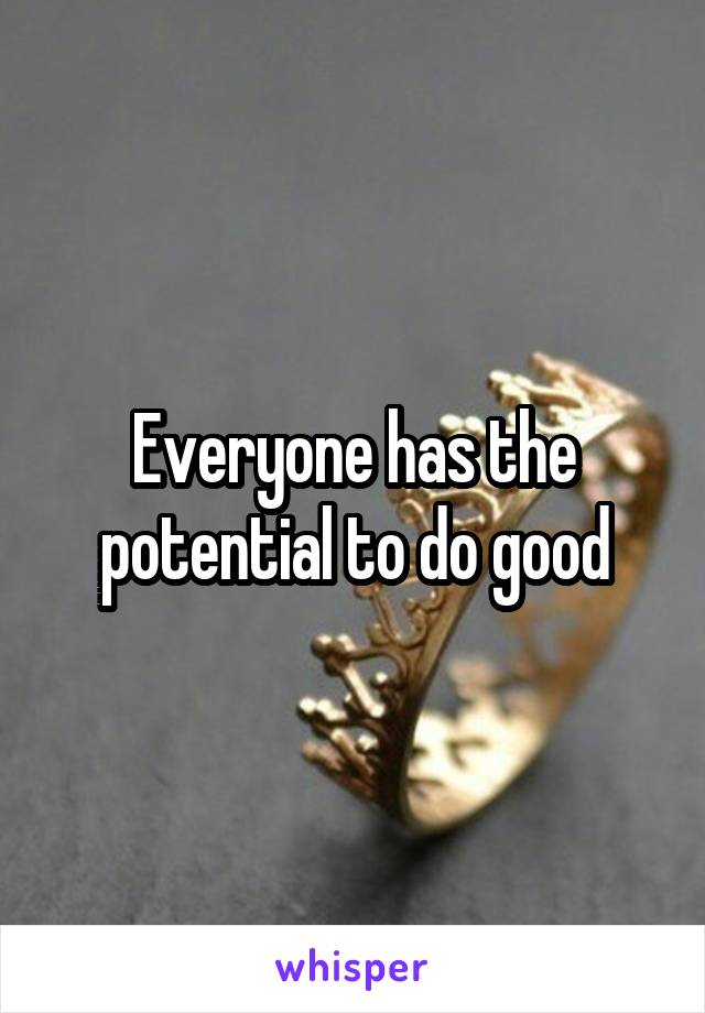 Everyone has the potential to do good