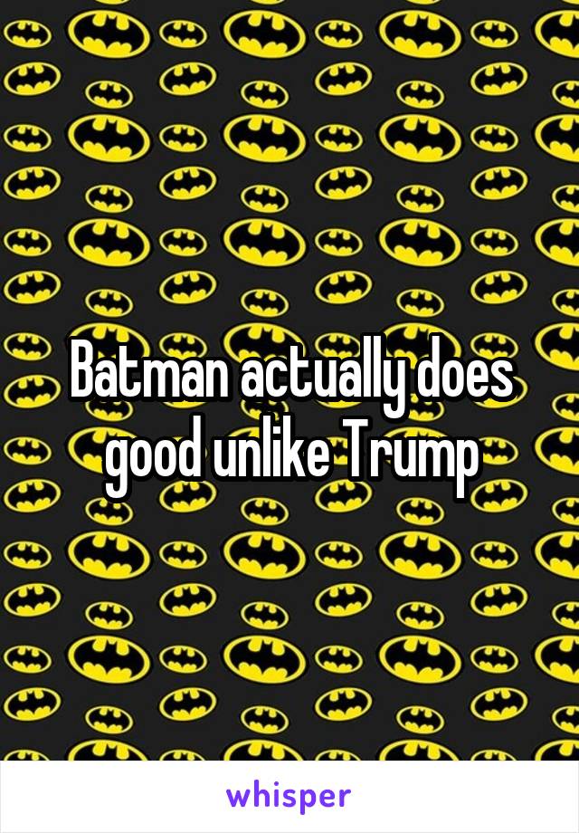 Batman actually does good unlike Trump