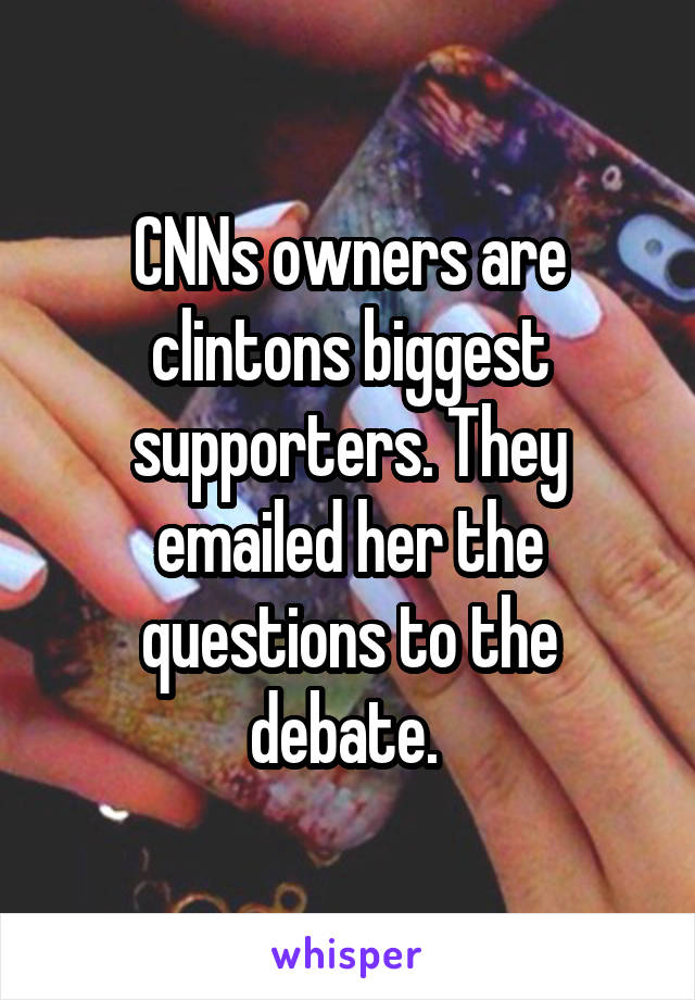 CNNs owners are clintons biggest supporters. They emailed her the questions to the debate. 