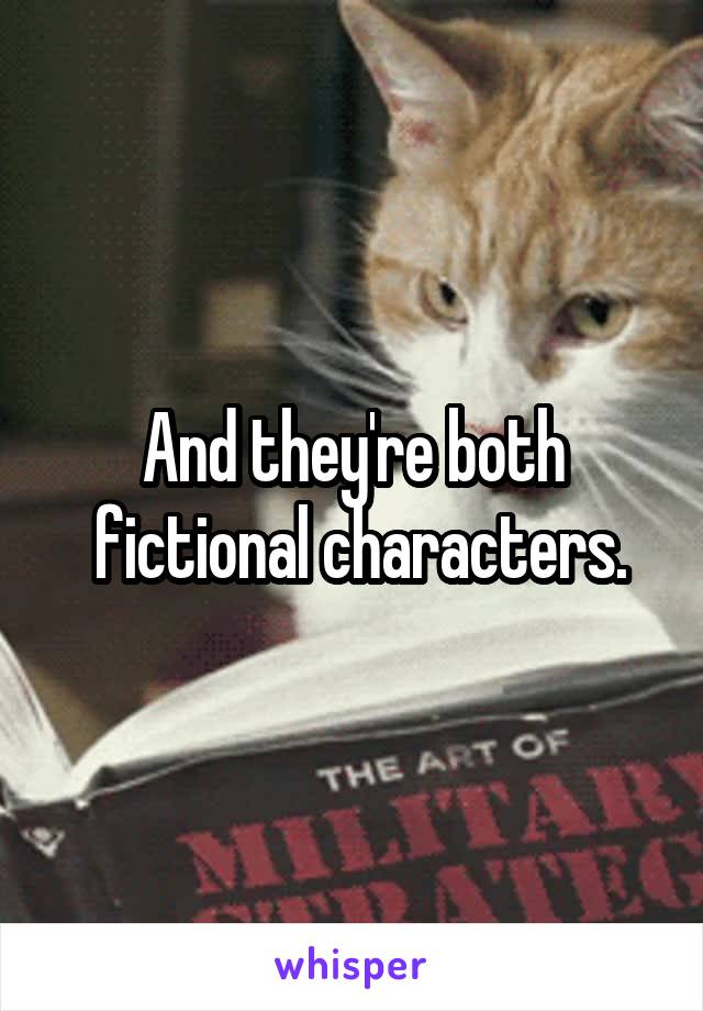 And they're both
 fictional characters.