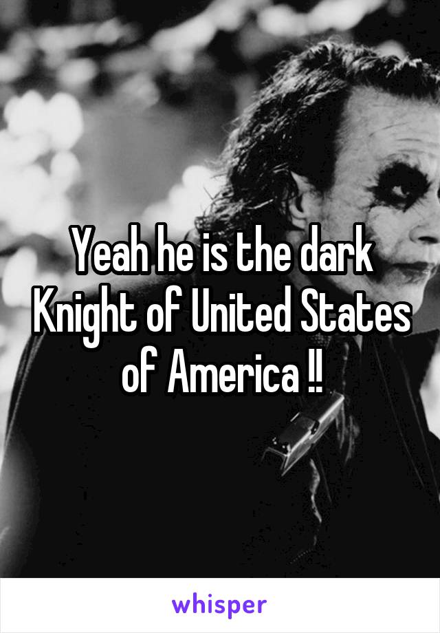 Yeah he is the dark Knight of United States of America !!