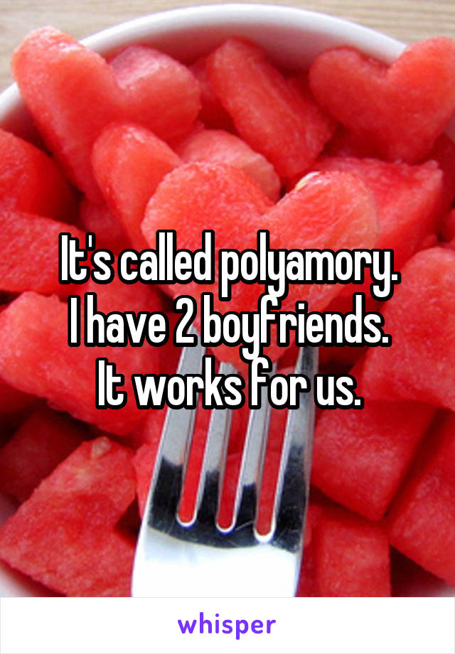 It's called polyamory.
I have 2 boyfriends.
It works for us.