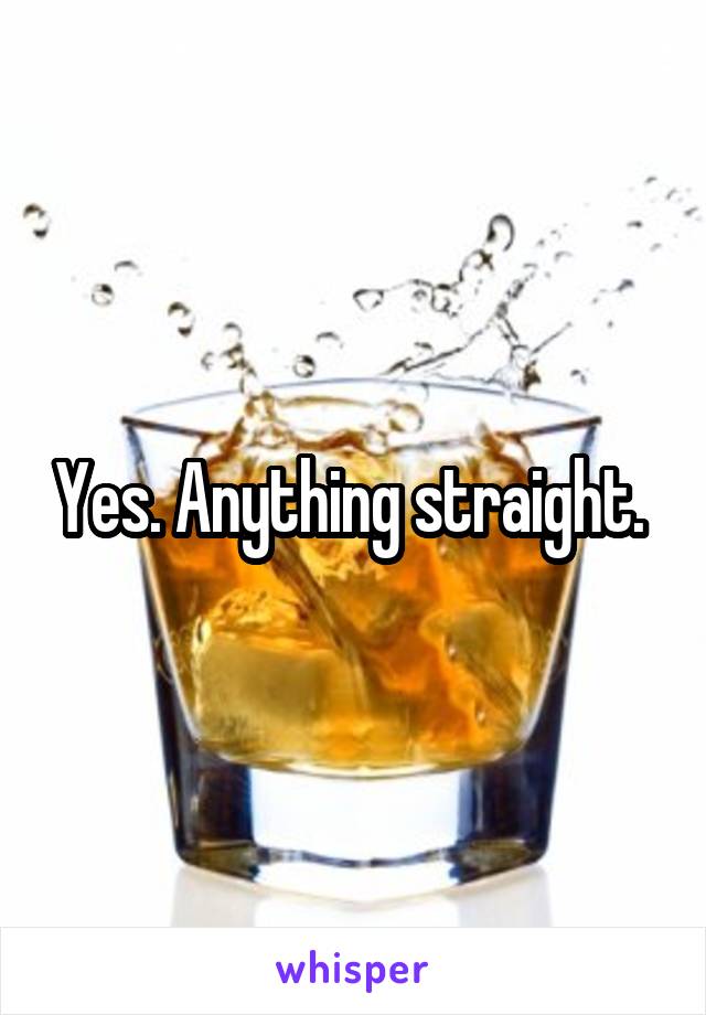 Yes. Anything straight. 