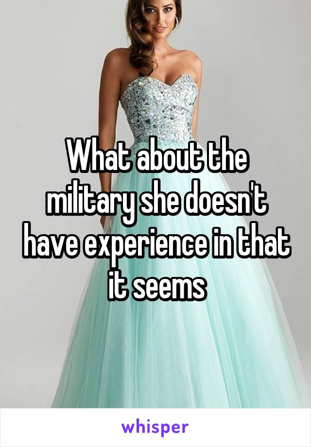 What about the military she doesn't have experience in that it seems