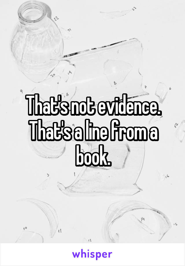 That's not evidence. That's a line from a book.