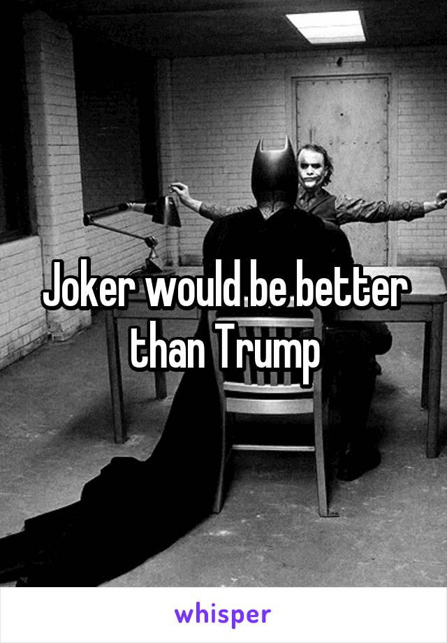 Joker would be better than Trump