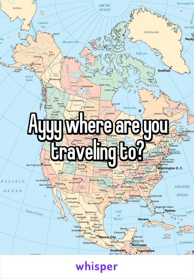 Ayyy where are you traveling to?