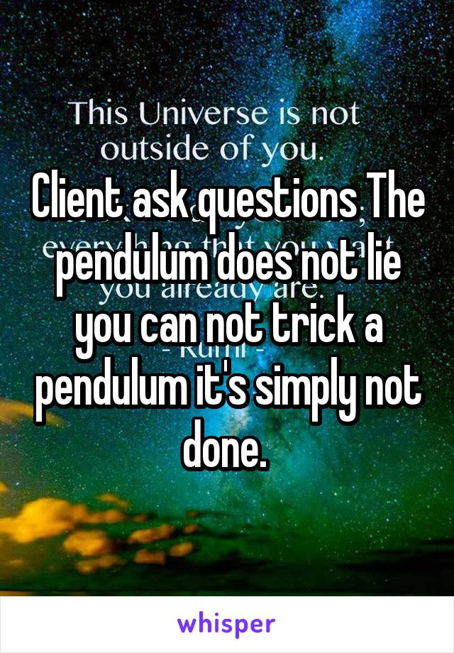 Client ask questions The pendulum does not lie you can not trick a pendulum it's simply not done. 