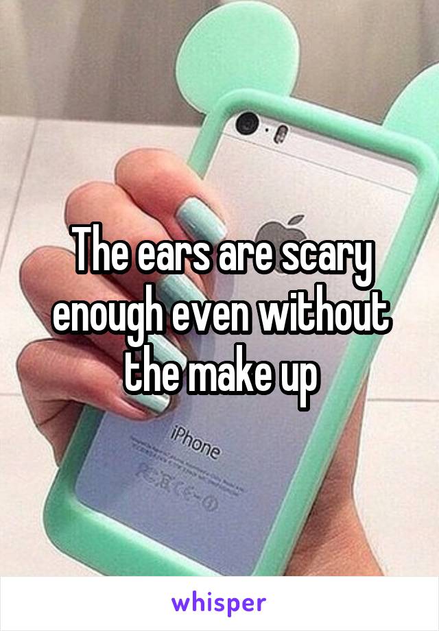 The ears are scary enough even without the make up
