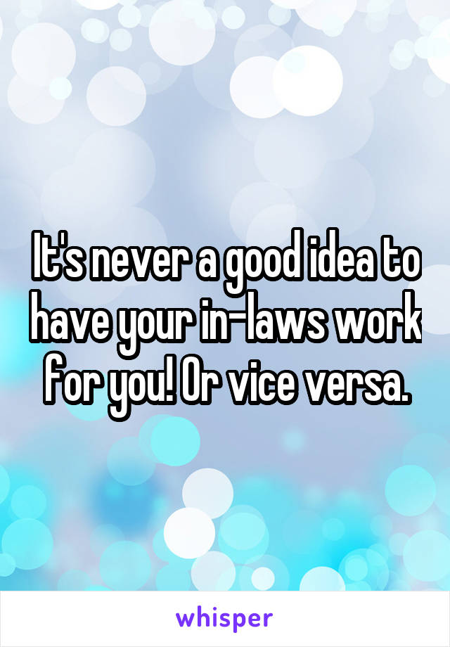 It's never a good idea to have your in-laws work for you! Or vice versa.