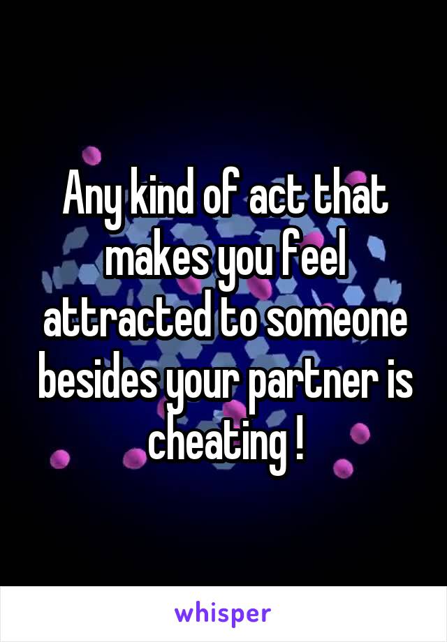 Any kind of act that makes you feel attracted to someone besides your partner is cheating !