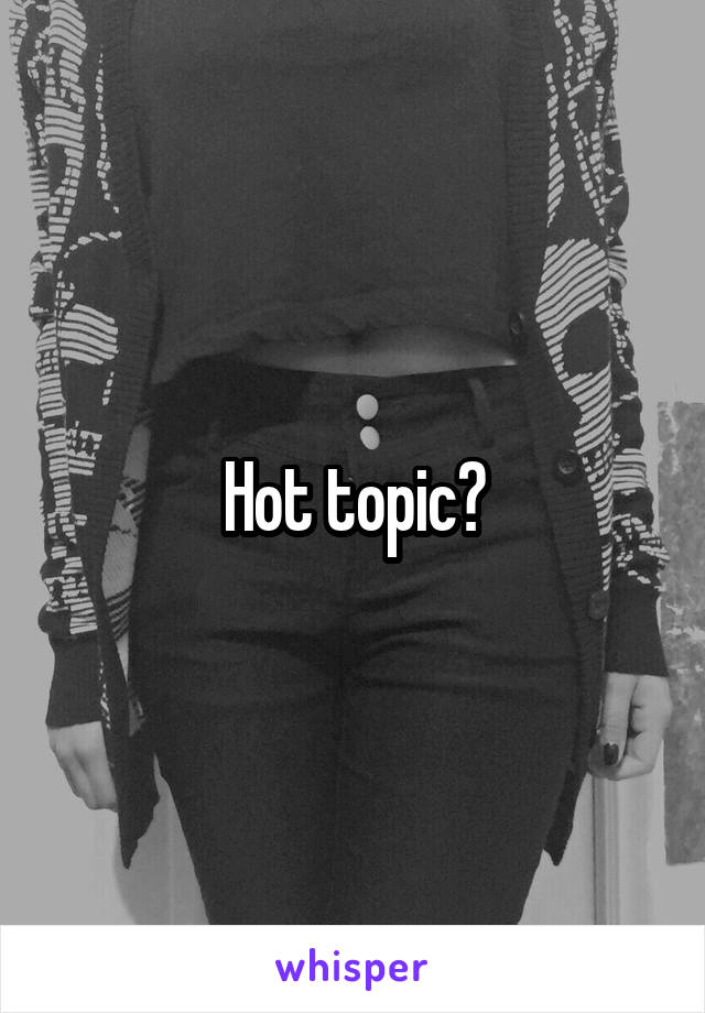 Hot topic?