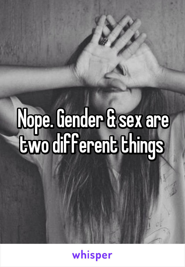 Nope. Gender & sex are two different things 