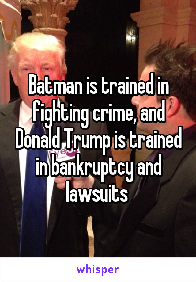 Batman is trained in fighting crime, and Donald Trump is trained in bankruptcy and lawsuits 