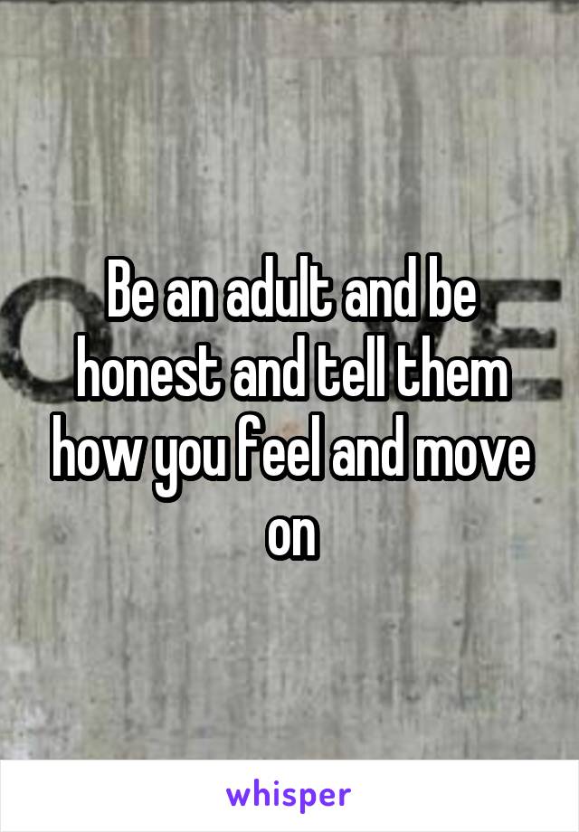 Be an adult and be honest and tell them how you feel and move on