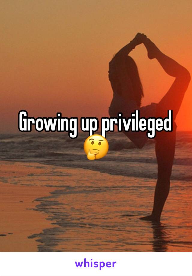 Growing up privileged 🤔