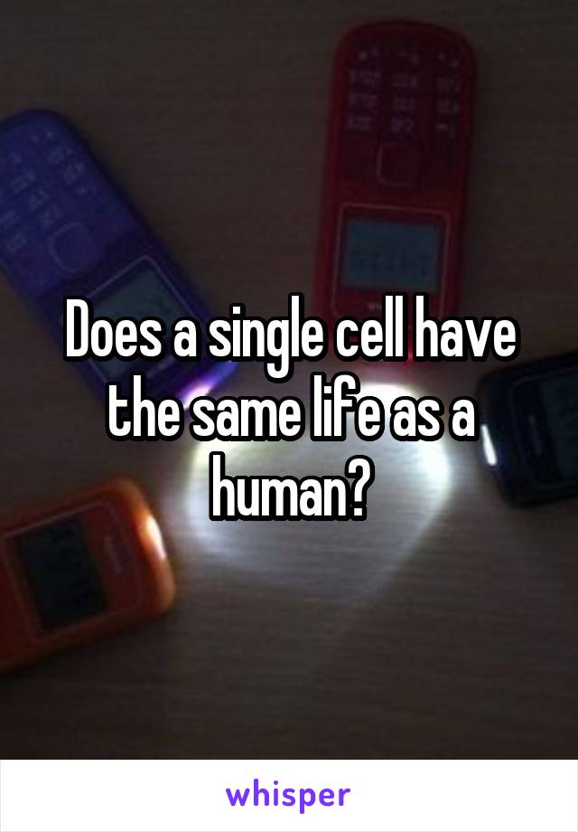 Does a single cell have the same life as a human?