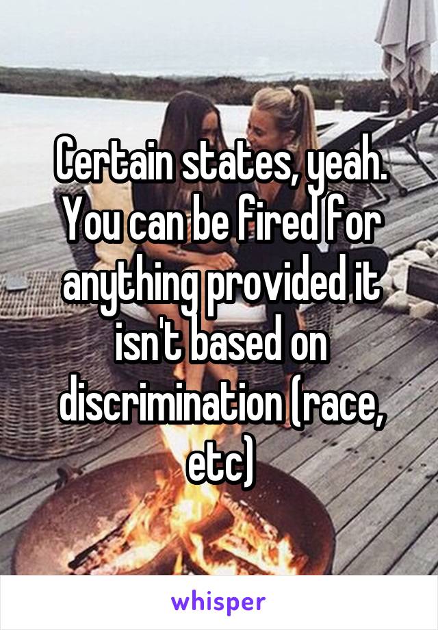 Certain states, yeah. You can be fired for anything provided it isn't based on discrimination (race, etc)