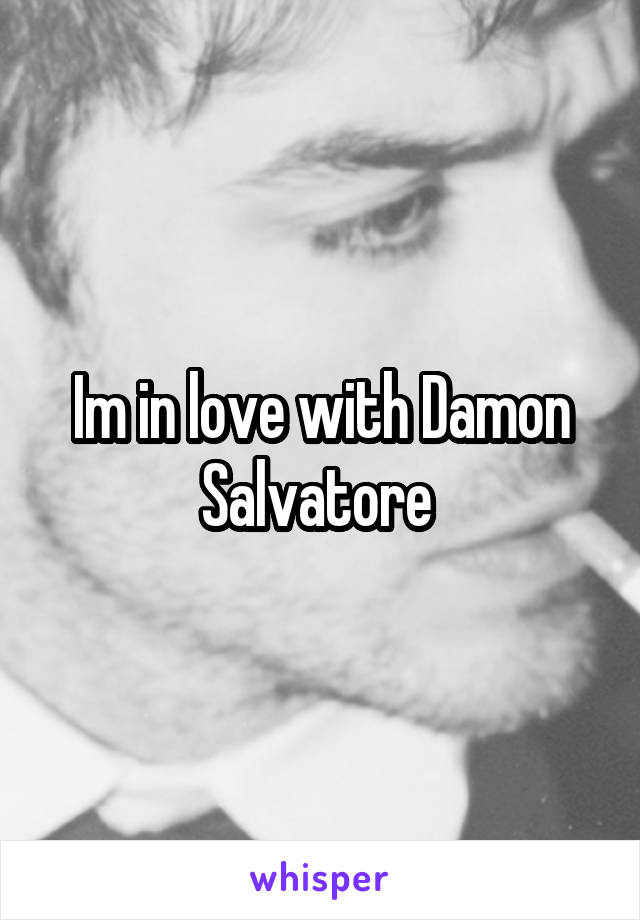 Im in love with Damon Salvatore 