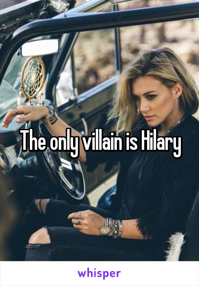 The only villain is Hilary