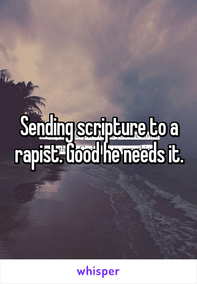 Sending scripture to a rapist. Good he needs it.