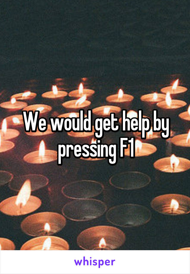 We would get help by pressing F1