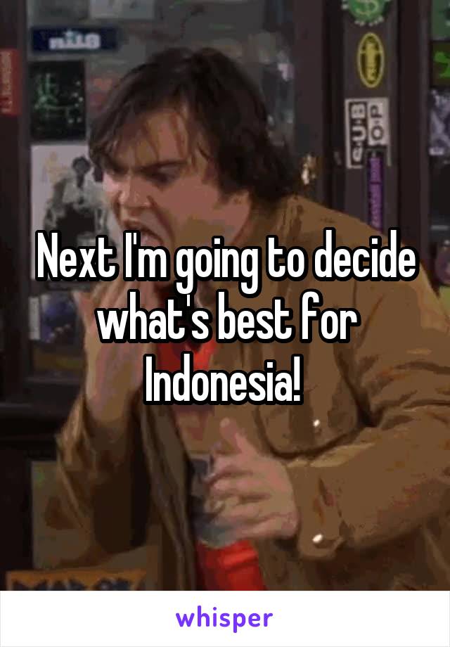 Next I'm going to decide what's best for Indonesia! 