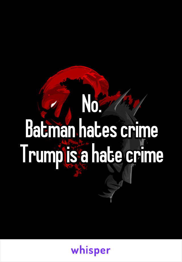 No.
Batman hates crime
Trump is a hate crime