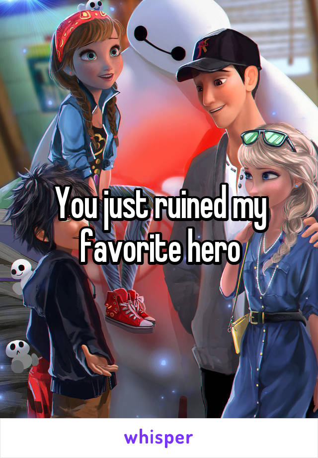 You just ruined my favorite hero