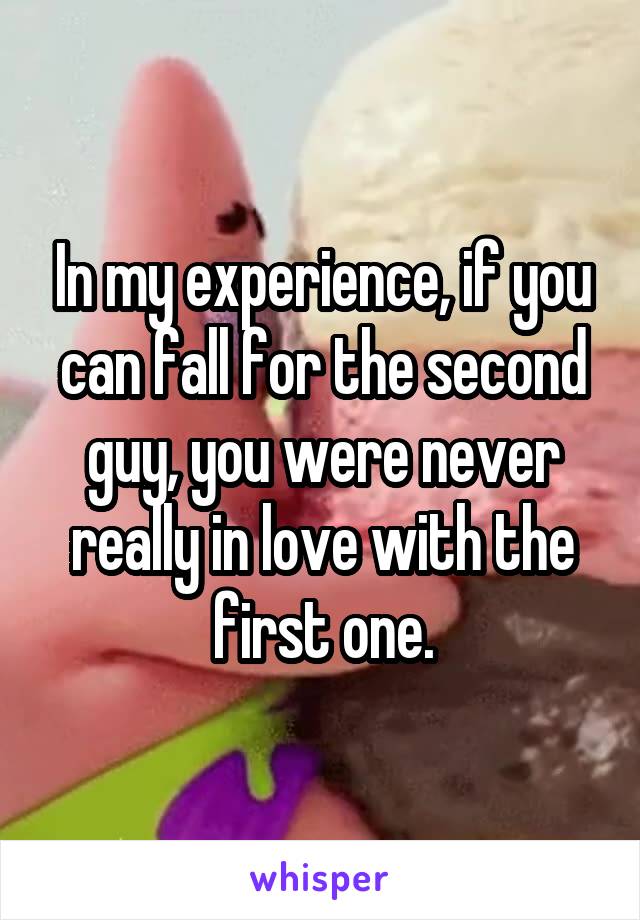 In my experience, if you can fall for the second guy, you were never really in love with the first one.
