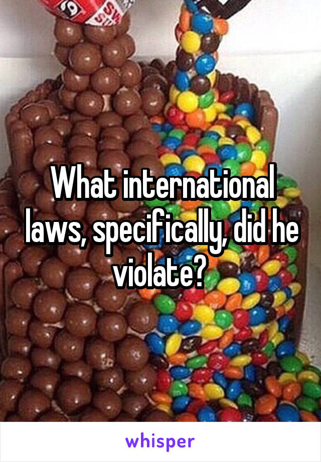What international laws, specifically, did he violate? 