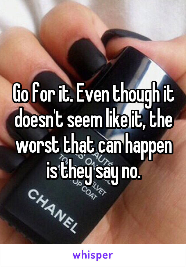 Go for it. Even though it doesn't seem like it, the worst that can happen is they say no.
