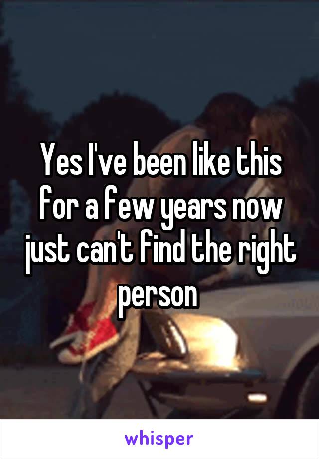 Yes I've been like this for a few years now just can't find the right person 